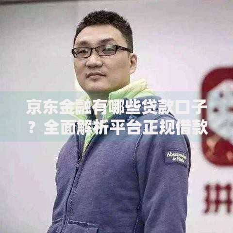 京东金融有哪些贷款口子？全面解析平台正规借款产品