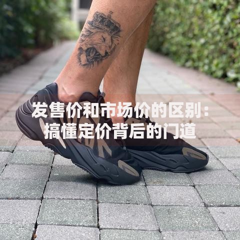 发售价和市场价的区别：搞懂定价背后的门道