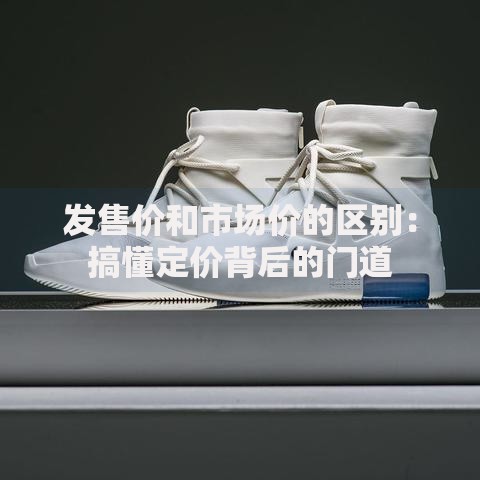 发售价和市场价的区别：搞懂定价背后的门道