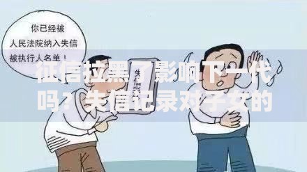 征信拉黑了影响下一代吗？失信记录对子女的潜在影响解析