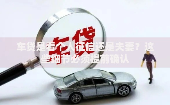 车贷是看个人征信还是夫妻？这些细节必须提前确认