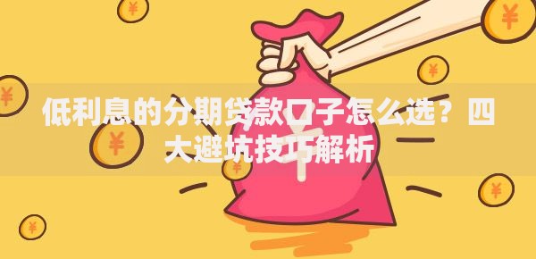 低利息的分期贷款口子怎么选？四大避坑技巧解析