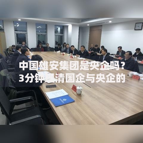 中国雄安集团是央企吗？3分钟理清国企与央企的关系