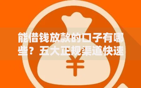 能借钱放款的口子有哪些？五大正规渠道快速到账解析