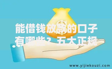 能借钱放款的口子有哪些？五大正规渠道快速到账解析