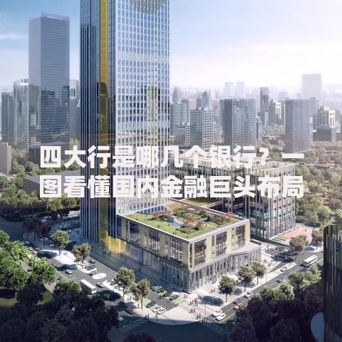 四大行是哪几个银行？一图看懂国内金融巨头布局
