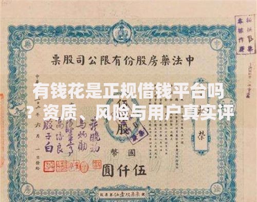 有钱花是正规借钱平台吗？资质、风险与用户真实评测