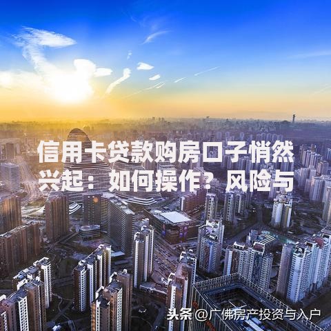 信用卡贷款购房口子悄然兴起：如何操作？风险与机遇深度解析