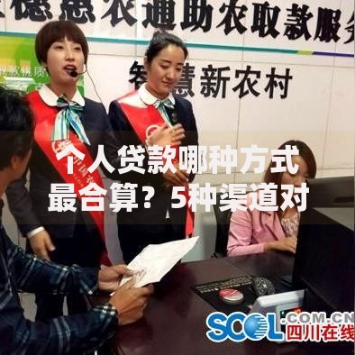 个人贷款哪种方式最合算？5种渠道对比分析及选择建议