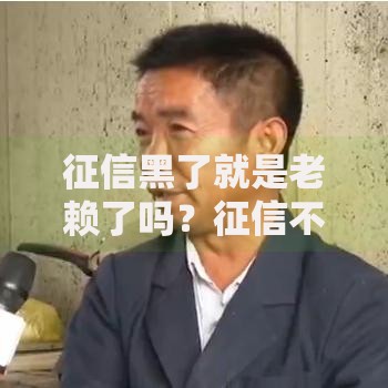 征信黑了就是老赖了吗？征信不良与老赖的三大区别解析