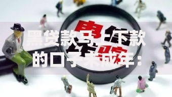 黑贷款马上下款的口子未成年：暗藏陷阱与法律风险解析