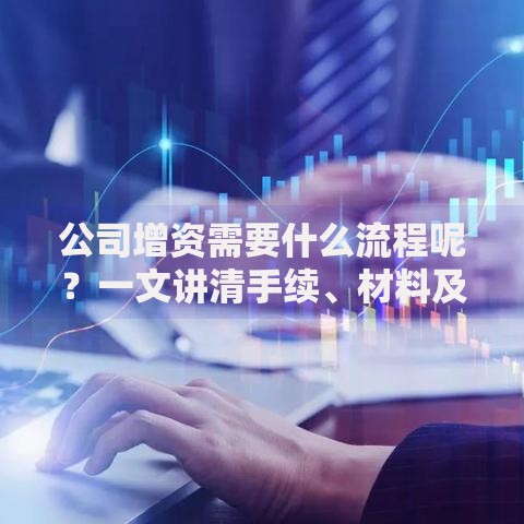 公司增资需要什么流程呢？一文讲清手续、材料及常见问题