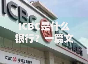 ICBC是什么银行？一篇文章带你了解这家“宇宙行”的方方面面