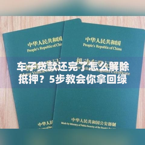 车子贷款还完了怎么解除抵押？5步教会你拿回绿本