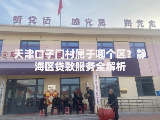 天津口子门村属于哪个区？静海区贷款服务全解析