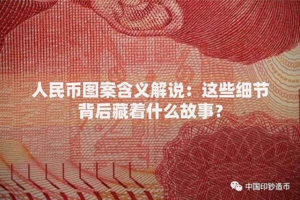 人民币图案含义解说：这些细节背后藏着什么故事？
