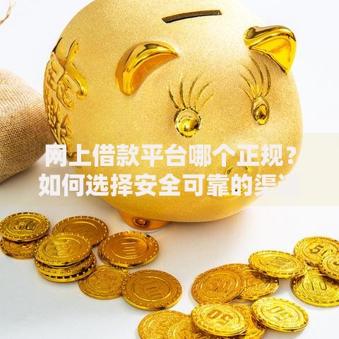 网上借款平台哪个正规？如何选择安全可靠的渠道