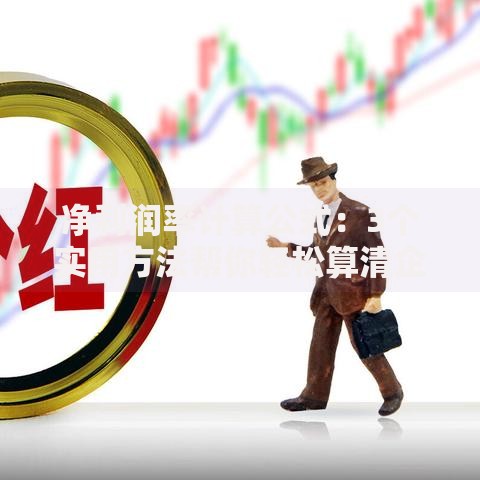 净利润率计算公式：3个实用方法帮你轻松算清企业真实收益