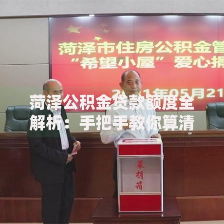 菏泽公积金贷款额度全解析：手把手教你算清能贷多少