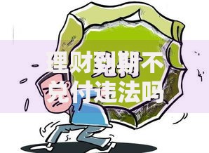 理财到期不兑付违法吗？这些法律条款你必须了解