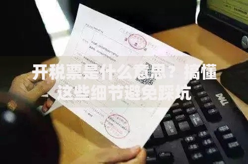 开税票是什么意思？搞懂这些细节避免踩坑