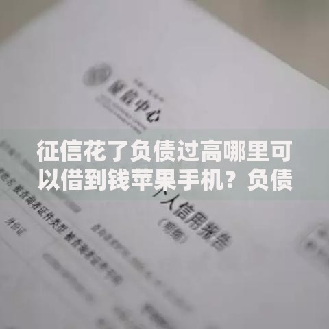 征信花了负债过高哪里可以借到钱苹果手机？负债者必看借款攻略