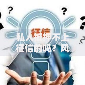 私人抵押不上征信的吗？风险与操作全解析