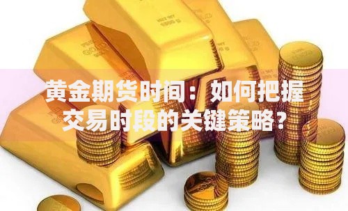黄金期货时间：如何把握交易时段的关键策略？