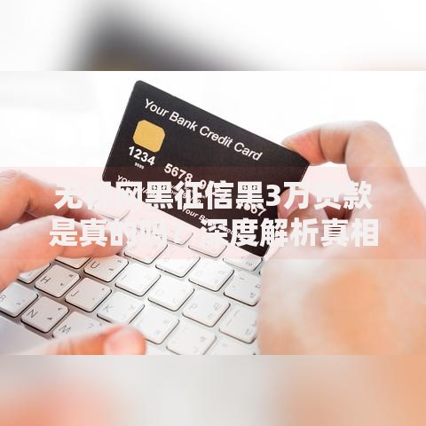 无视网黑征信黑3万贷款是真的吗？深度解析真相与风险