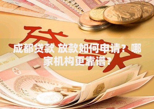成都贷款 放款如何申请？哪家机构更靠谱？