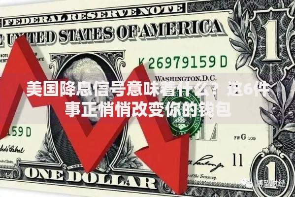 美国降息信号意味着什么？这6件事正悄悄改变你的钱包