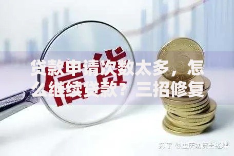 贷款申请次数太多，怎么继续贷款？三招修复信用轻松再下款