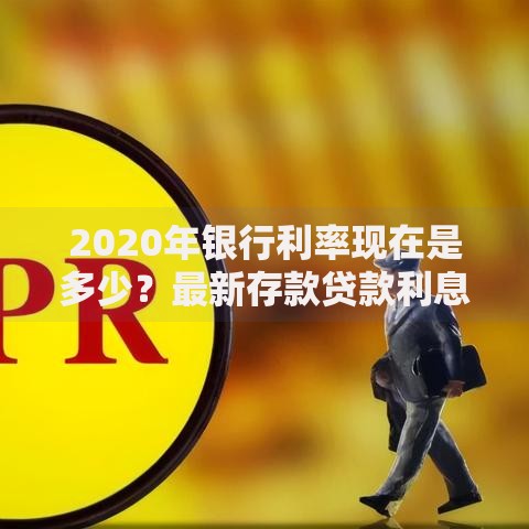 2020年银行利率现在是多少？最新存款贷款利息一览