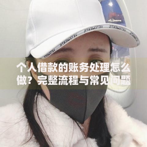 个人借款的账务处理怎么做？完整流程与常见问题解析
