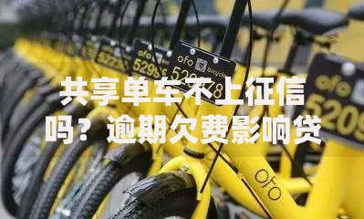 共享单车不上征信吗？逾期欠费影响贷款审批吗