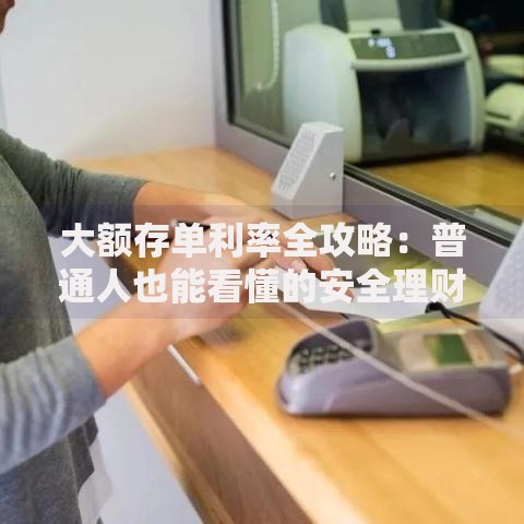 大额存单利率全攻略：普通人也能看懂的安全理财法则