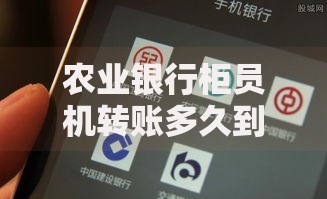 农业银行柜员机转账多久到账？一文说清到账时间和注意事项