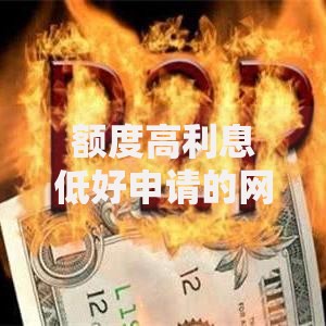 额度高利息低好申请的网贷口子怎么选最靠谱