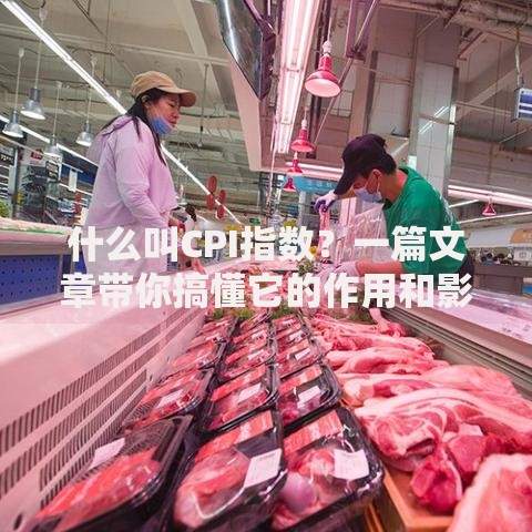 什么叫CPI指数？一篇文章带你搞懂它的作用和影响