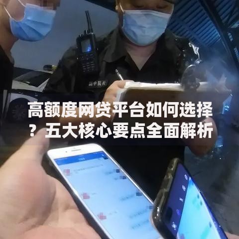 高额度网贷平台如何选择？五大核心要点全面解析