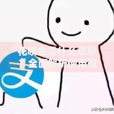 花呗金是什么意思？全面解析使用规则与提额技巧