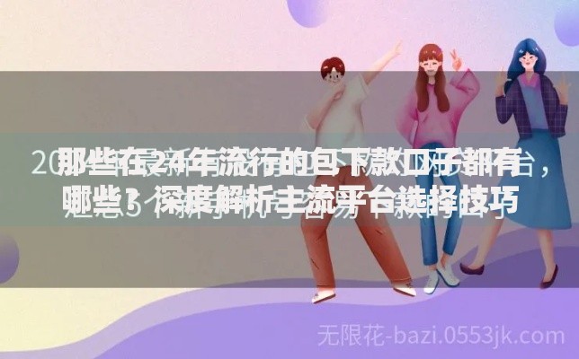 那些在24年流行的包下款口子都有哪些？深度解析主流平台选择技巧