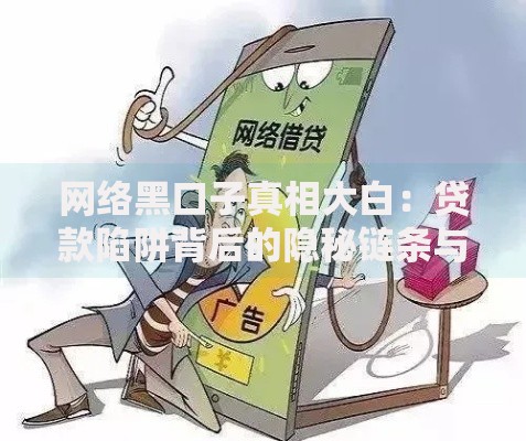 网络黑口子真相大白：贷款陷阱背后的隐秘链条与防范指南