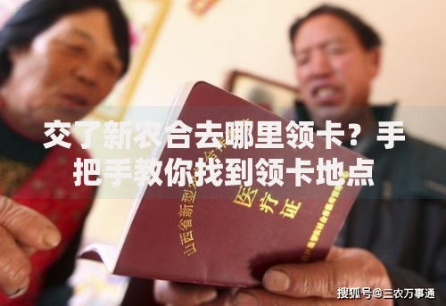 交了新农合去哪里领卡？手把手教你找到领卡地点