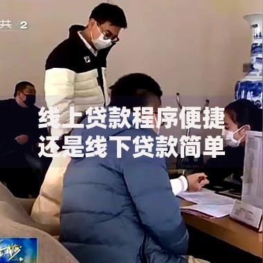线上贷款程序便捷还是线下贷款简单？哪个更容易通过？
