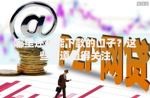 哪里还有能下款的口子？这些渠道值得关注