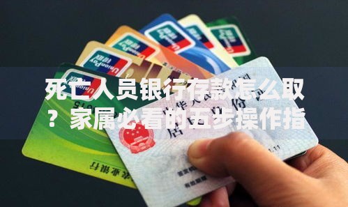 死亡人员银行存款怎么取？家属必看的五步操作指南