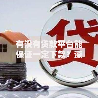 有没有贷款平台能保证一定下款？深度解析贷款审批真相