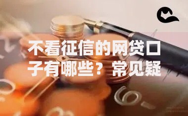 不看征信的网贷口子有哪些？常见疑问全解析