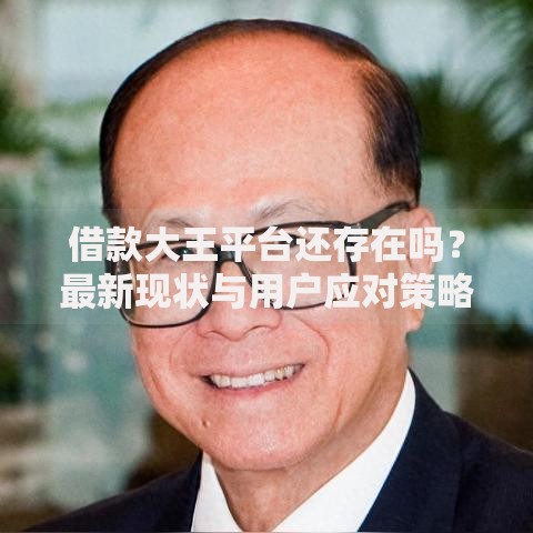 借款大王平台还存在吗？最新现状与用户应对策略解析